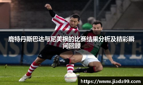 鹿特丹斯巴达与尼美根的比赛结果分析及精彩瞬间回顾