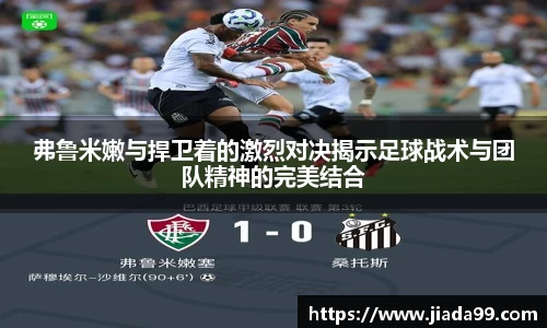 弗鲁米嫩与捍卫着的激烈对决揭示足球战术与团队精神的完美结合