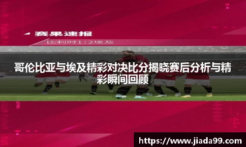 哥伦比亚与埃及精彩对决比分揭晓赛后分析与精彩瞬间回顾