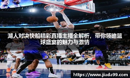 湖人对决快船精彩直播主播全解析，带你领略篮球盛宴的魅力与激情